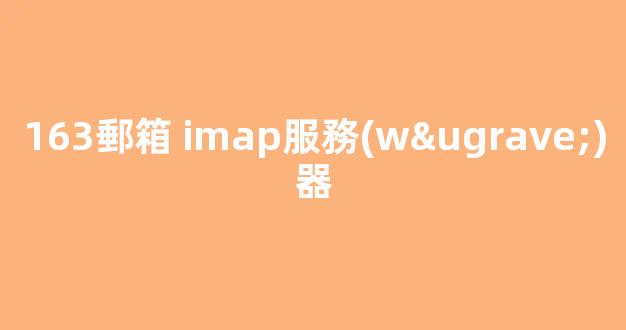 163郵箱imap服務(wù)器怎么樣填寫